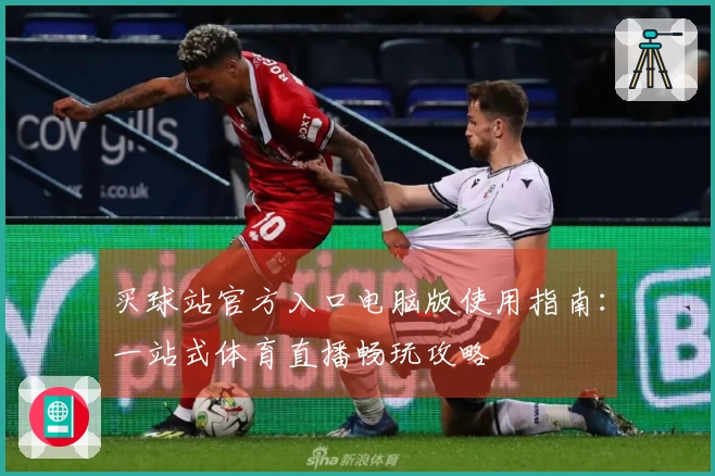买球站官方入口电脑版使用指南：一站式体育直播畅玩攻略