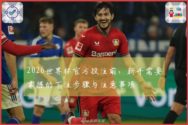 2026世界杯官方投注前，新手需要掌握的下注步骤与注意事项