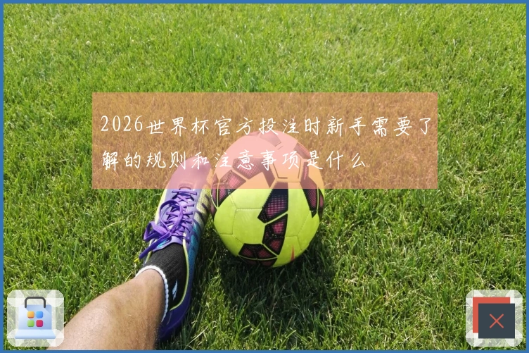 2026世界杯官方投注时新手需要了解的规则和注意事项是什么