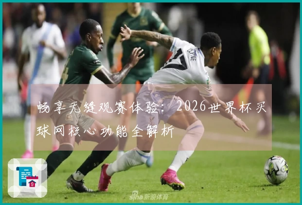 畅享无缝观赛体验：2026世界杯买球网核心功能全解析
