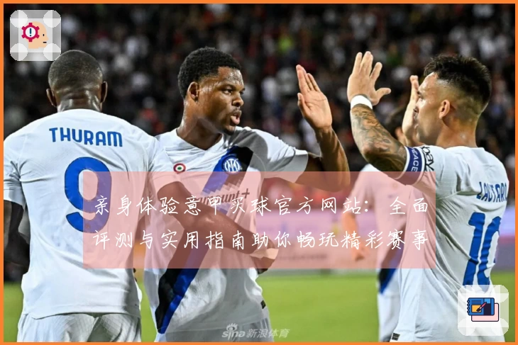 亲身体验意甲买球官方网站：全面评测与实用指南助你畅玩精彩赛事