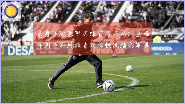 亲身体验意甲买球官方网站：全面评测与实用指南助你畅玩精彩赛事