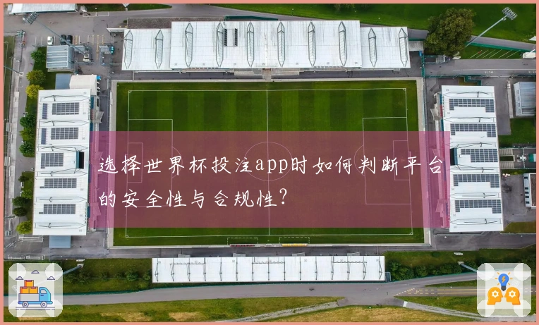 选择世界杯投注app时如何判断平台的安全性与合规性？