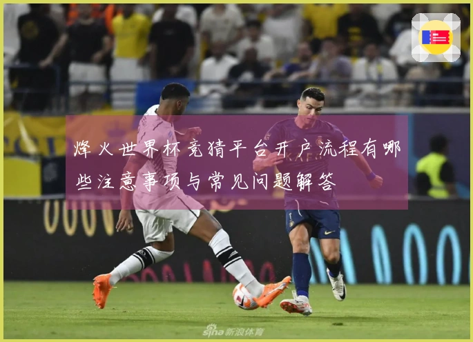 烽火世界杯竞猜平台开户流程有哪些注意事项与常见问题解答