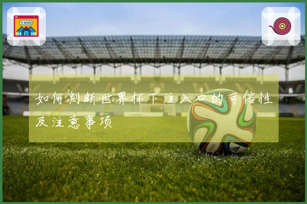 如何判断世界杯下注入口的可信性及注意事项