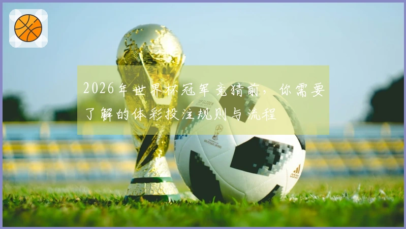 2026年世界杯冠军竞猜前，你需要了解的体彩投注规则与流程