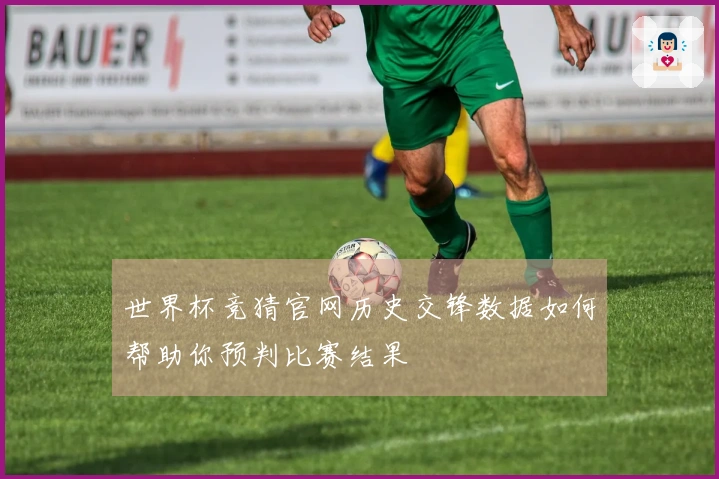 世界杯竞猜官网历史交锋数据如何帮助你预判比赛结果