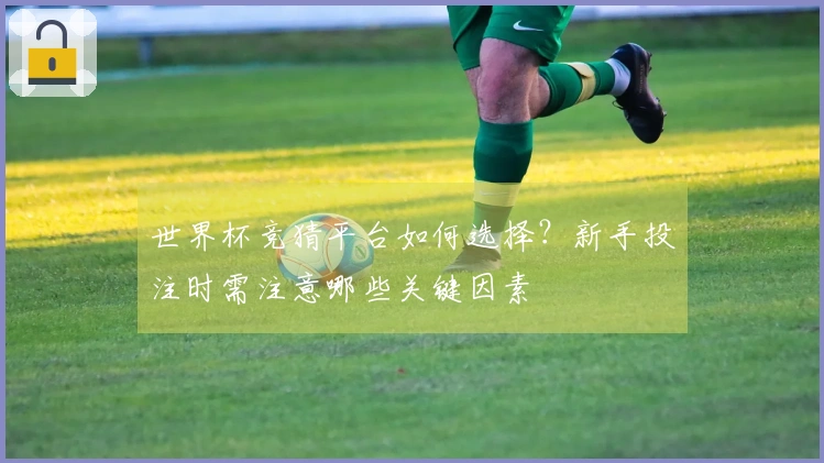 世界杯竞猜平台如何选择？新手投注时需注意哪些关键因素