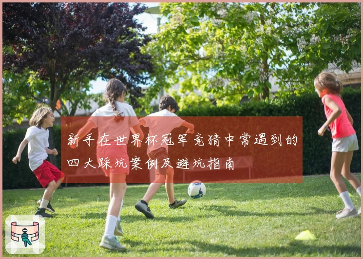 新手在世界杯冠军竞猜中常遇到的四大踩坑案例及避坑指南