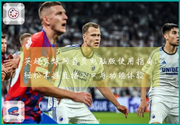 英超买球网首页电脑版使用指南：轻松掌握直播入口与功能体验